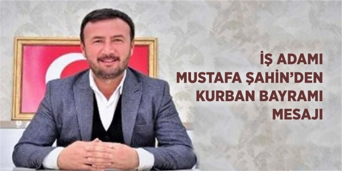 İş Adamı Mustafa Şahin’den Kurban Bayramı mesajı